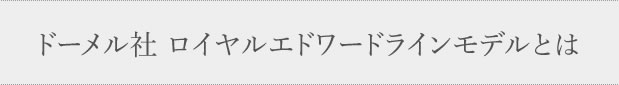 ドーメル社 ロイヤルエドワードラインモデルは