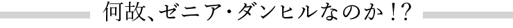 何故、ゼニア・ダンヒルなのか！？