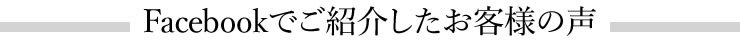 Facebookでご紹介したお客様の声