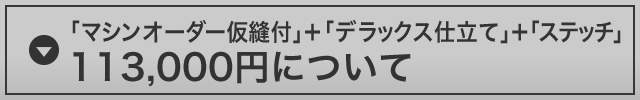 「マシンオーダー 仮縫付き」＋「デラックス仕立て」＋「ステッチ」113,000円について